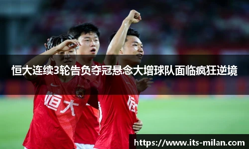 恒大连续3轮告负夺冠悬念大增球队面临疯狂逆境