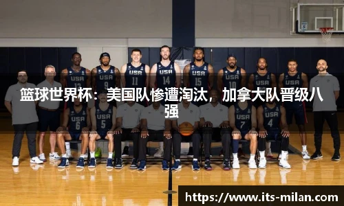 篮球世界杯：美国队惨遭淘汰，加拿大队晋级八强