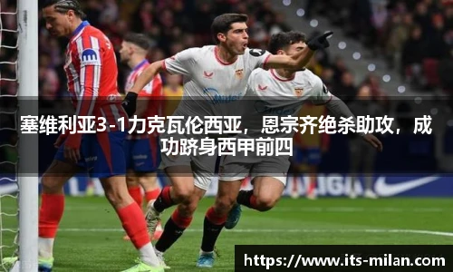 塞维利亚3-1力克瓦伦西亚，恩宗齐绝杀助攻，成功跻身西甲前四
