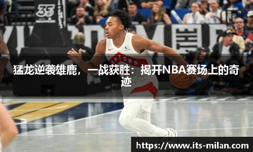 猛龙逆袭雄鹿，一战获胜：揭开NBA赛场上的奇迹