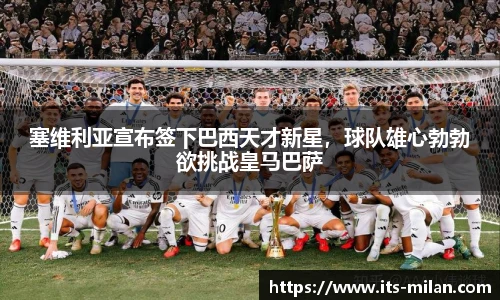 塞维利亚宣布签下巴西天才新星，球队雄心勃勃欲挑战皇马巴萨