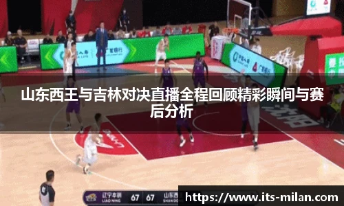 山东西王与吉林对决直播全程回顾精彩瞬间与赛后分析