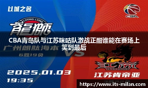 CBA青岛队与江苏咪咕队激战正酣谁能在赛场上笑到最后