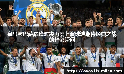 皇马与巴萨巅峰对决再度上演球迷期待经典之战的精彩瞬间