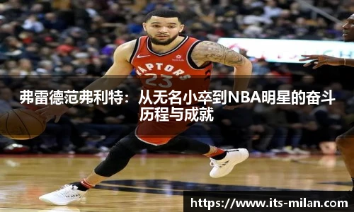 弗雷德范弗利特：从无名小卒到NBA明星的奋斗历程与成就