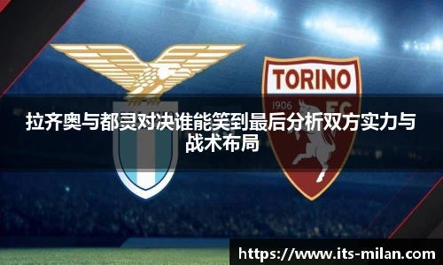 拉齐奥与都灵对决谁能笑到最后分析双方实力与战术布局
