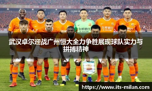 武汉卓尔迎战广州恒大全力争胜展现球队实力与拼搏精神