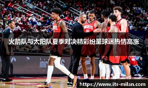 火箭队与太阳队夏季对决精彩纷呈球迷热情高涨