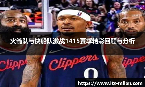 火箭队与快船队激战1415赛季精彩回顾与分析