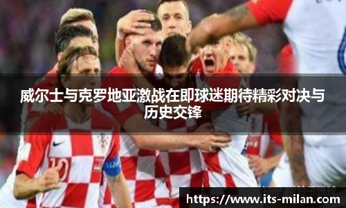 威尔士与克罗地亚激战在即球迷期待精彩对决与历史交锋